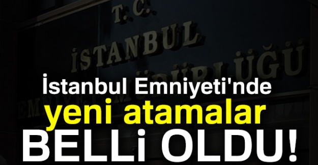 İstanbul Emniyeti'nde yeni atamalar belli oldu!