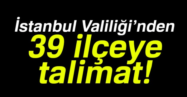 İstanbul Valiliği'nden 39 ilçeye talimat!