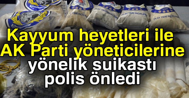 Kayyum heyetleri ile AK Parti yöneticilerine yönelik suikastı polis önledi