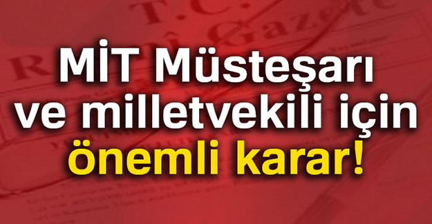 MİT Müsteşarı ve Milletvekili için önemli karar!