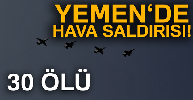 Yemen'de hava saldırısı: 30 ölü