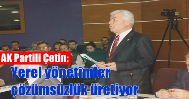 AK Partili Çetin: Yerel yönetimler çözümsüzlük üretiyor