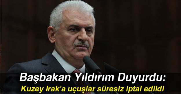 Başbakan Yıldırım Duyurdu: Kuzey Irak'a uçuşlar süresiz iptal edildi