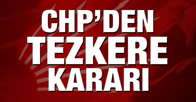 CHP'nin tezkere kararı belli oldu!