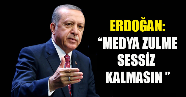 Erdoğan: 'Medya zulme sessiz kalmasın'