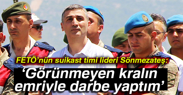 FETÖ’nün suikast timi lideri Sönmezateş: Görünmeyen kralın emriyle darbe yaptım