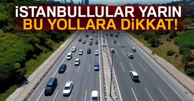 İstanbullular, yarın bu yollara dikkat!
