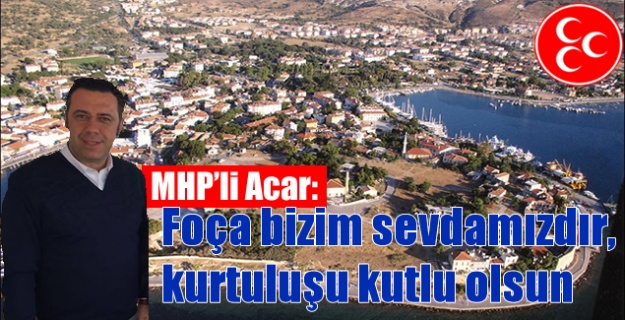 MHP'li Acar: Foça bizim sevdamızdır, kurtuluşu kutlu olsun