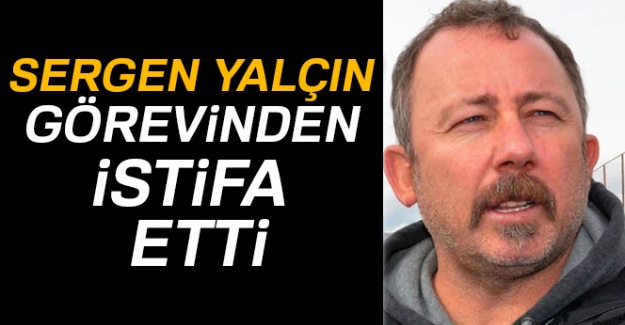 Sergen Yalçın görevinden istifa etti