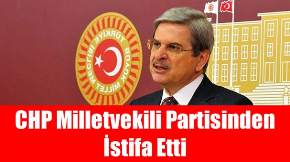 CHP Milletvekili partisinden istifa etti