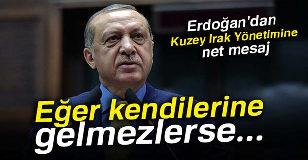 Erdoğan'dan Kuzey Irak Yönetimine mesaj: Eğer kendilerine gelmezlerse...