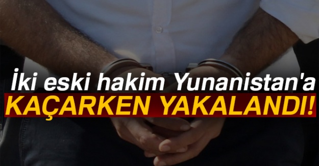 İki eski hakim Yunanistan'a kaçarken yakalandı!
