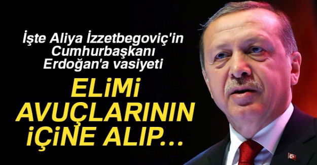 İşte Aliya İzzetbegoviç'in Cumhurbaşkanı Erdoğan'a vasiyeti