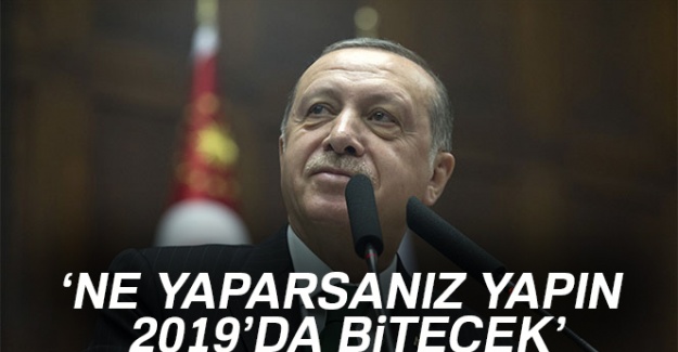 Cumhurbaşkanı Erdoğan: Ne yaparsanız yapın 2019'da bitecek