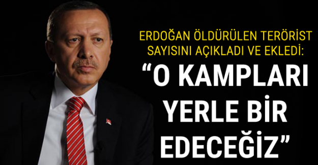 Cumhurbaşkanı Erdoğan: O kampları yerle bir edeceğiz