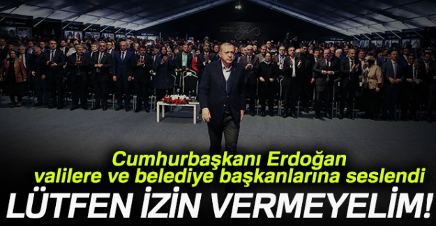 Cumhurbaşkanı Erdoğan, valilere ve belediye başkanlarına seslendi: Lütfen izin vermeyelim!