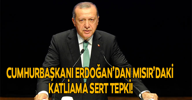 Cumhurbaşkanı Erdoğan’dan Mısır’daki katliama sert tepki!