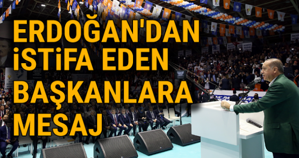 Erdoğan'dan istifa eden başkanlara mesaj