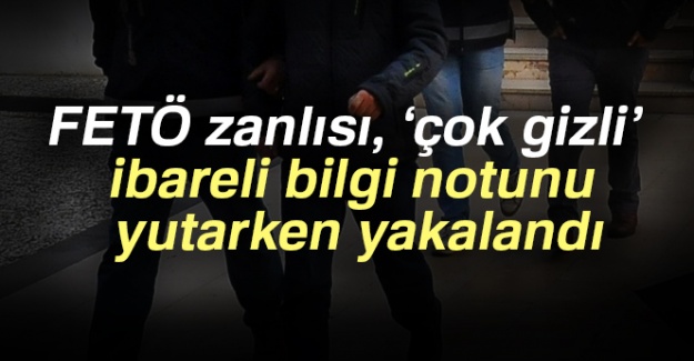 FETÖ zanlısı, ‘çok gizli’ ibareli bilgi notunu yutarken yakalandı