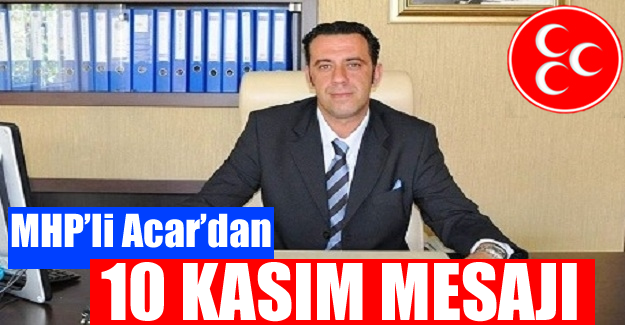 MHP'li Acar'dan 10 Kasım Mesajı