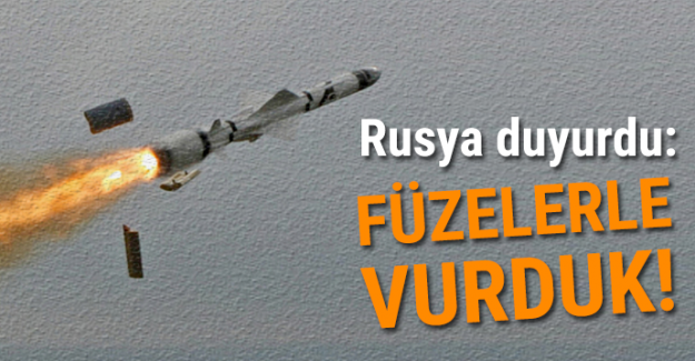 Rusya duyurdu: Füzelerle vurduk!