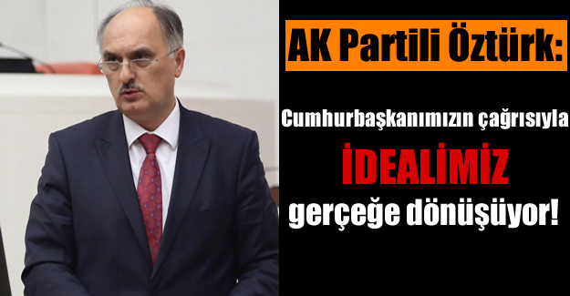 AK Partili Öztürk: Cumhurbaşkanımızın çağrısıyla idealimiz gerçeğe dönüşüyor!