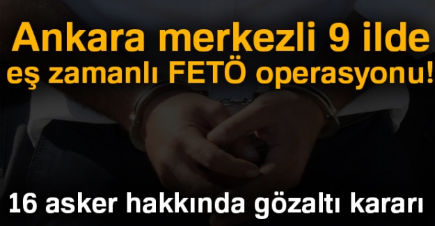Ankara merkezli 9 ilde eş zamanlı FETÖ operasyonu!