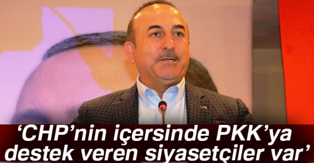 Bakan Çavuşoğlu: CHP'nin içersinde PKK'ya destek veren ve sempati duyan siyasetçiler var