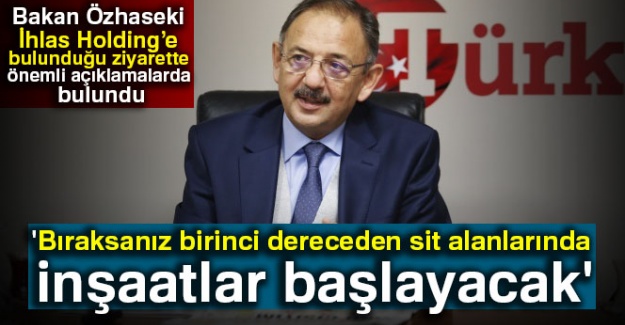 Bakan Özhaseki: 'Bıraksanız birinci dereceden sit alanlarında inşaatlar başlayacak'