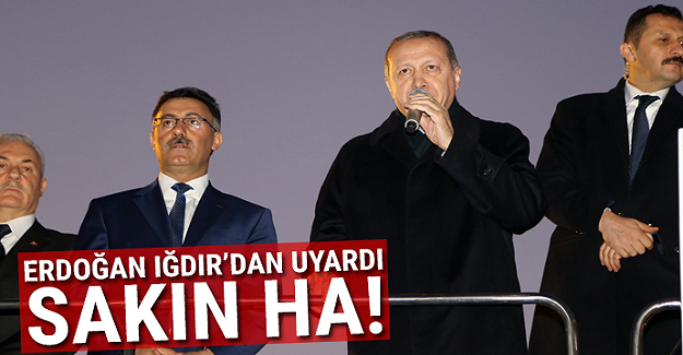 Erdoğan üstüne basa basa uyardı: Sakın ha!