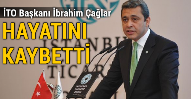 İstanbul Ticaret Odası Başkanı İbrahim Çağlar hayatını kaybetti