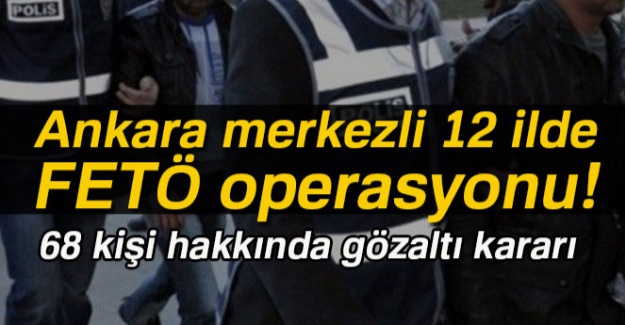 Ankara merkezli 12 ilde FETÖ operasyonu