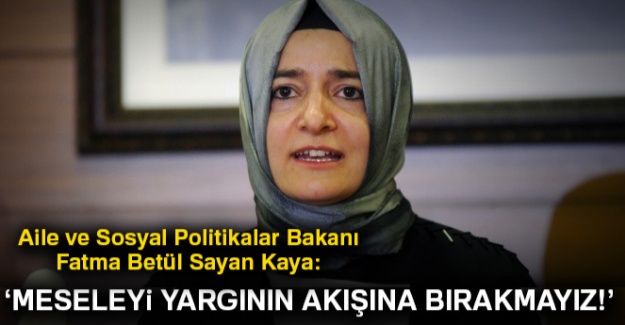 Bakan Kaya: Meseleyi yargının akışına bırakmayız