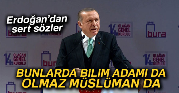 Erdoğan: 'Bilim adamı da olmaz Müslüman da olmaz'