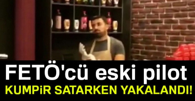 FETÖ'cü eski pilot kumpir satarken yakalandı!