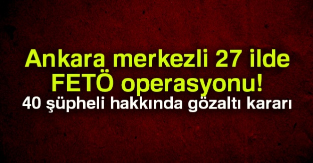 Ankara merkezli 27 ilde FETÖ operasyonu