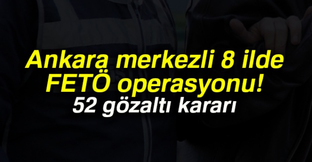 Ankara merkezli 8 ilde FETÖ operasyonu