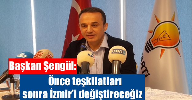 Başkan Şengül: Önce teşkilatları sonra İzmir'i değiştireceğiz