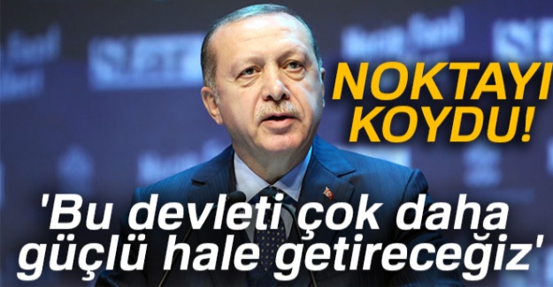 Cumhurbaşkanı Erdoğan: 'Bu devleti çok daha güçlü hale getireceğiz'