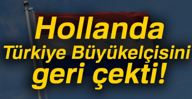 Hollanda, Türkiye Büyükelçisini geri çekti!