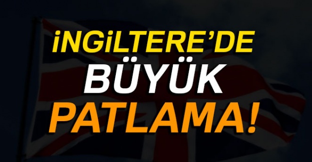 İngiltere'de büyük patlama!