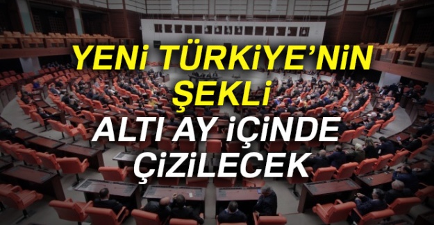 Yeni Türkiye’nin şekli altı ay içinde çizilecek
