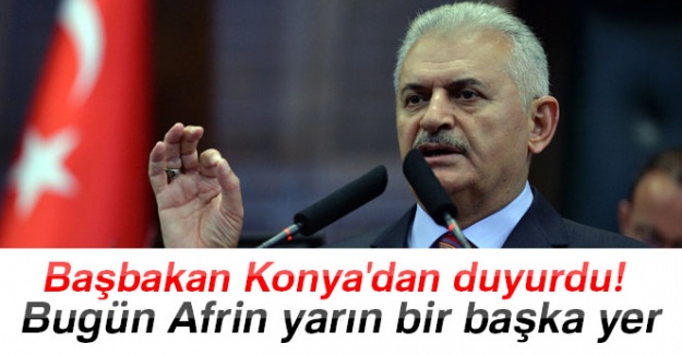 Başbakan Konya'dan duyurdu: Bugün Afrin yarın bir başka yer