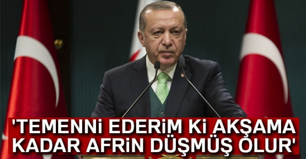Cumhurbaşkanı Erdoğan: Temenni ederim ki Afrin akşama kadar düşmüş olur