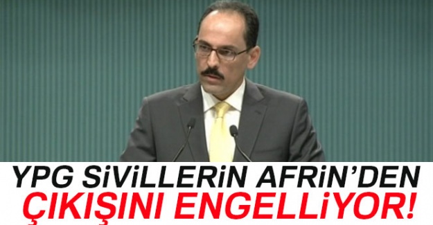 Cumhurbaşkanlığı Sözcüsü Kalın: 'YPG sivillerin Afrin'den çıkışını engelliyor'
