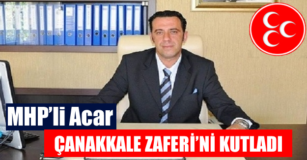MHP’li Acar Çanakkale Zaferi'ni Kutladı