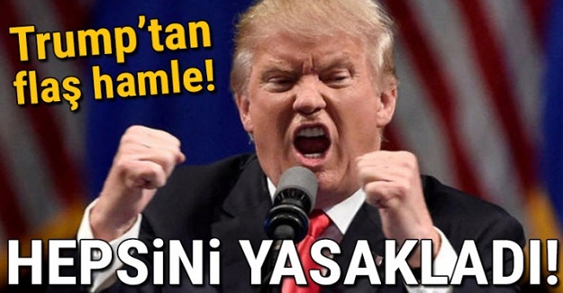 Trump'tan flaş hamle: Yasakladı