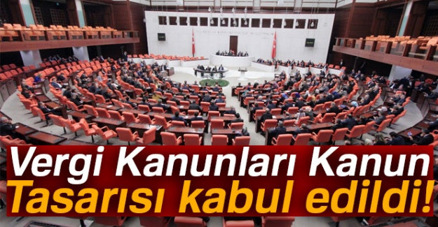 Vergi Kanunları Kanun Tasarısı kabul edildi