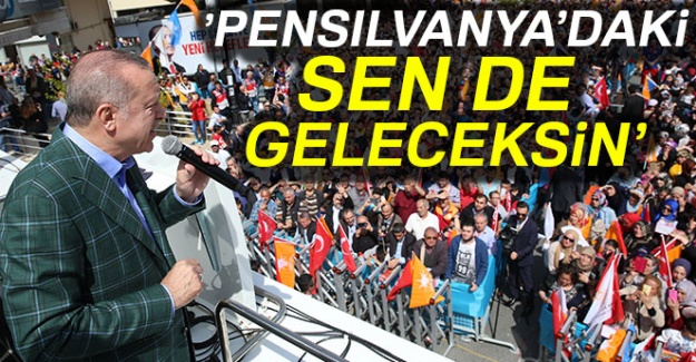 Cumhurbaşkanı Erdoğan: 'Pensilvanyadaki sen de geleceksin'