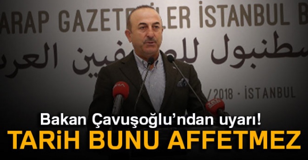 Bakan Çavuşoğlu'ndan uyarı: Tarih bunu affetmez